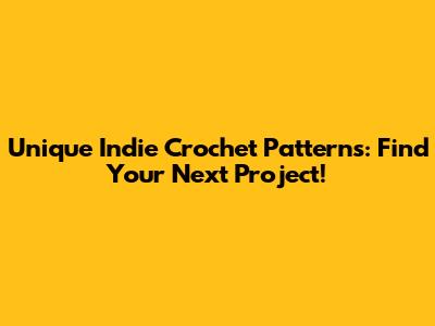 Unique Indie Crochet Patterns: Find Your Next Project!