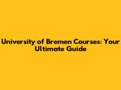 University of Bremen Courses: Your Ultimate Guide