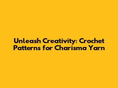 Unleash Creativity: Crochet Patterns for Charisma Yarn