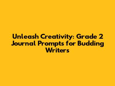 Unleash Creativity: Grade 2 Journal Prompts for Budding Writers