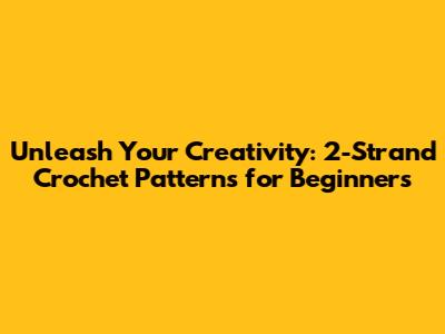 Unleash Your Creativity: 2-Strand Crochet Patterns for Beginners