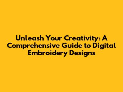Unleash Your Creativity: A Comprehensive Guide to Digital Embroidery Designs