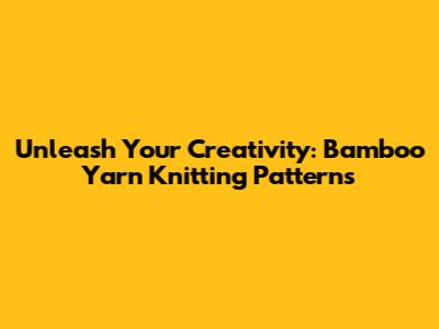 Unleash Your Creativity: Bamboo Yarn Knitting Patterns
