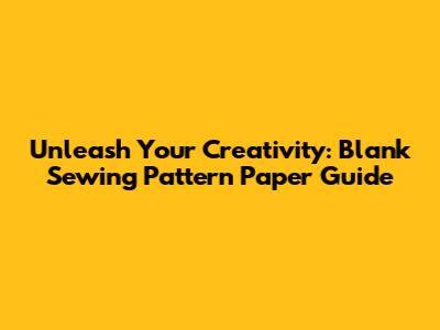 Unleash Your Creativity: Blank Sewing Pattern Paper Guide