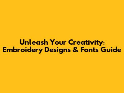 Unleash Your Creativity: Embroidery Designs & Fonts Guide
