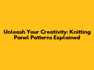 Unleash Your Creativity: Knitting Panel Patterns Explained