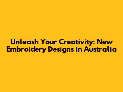 Unleash Your Creativity: New Embroidery Designs in Australia