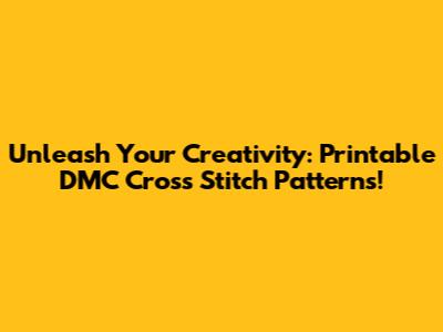 Unleash Your Creativity: Printable DMC Cross Stitch Patterns!