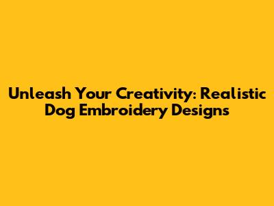 Unleash Your Creativity: Realistic Dog Embroidery Designs