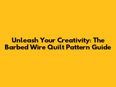 Unleash Your Creativity: The Barbed Wire Quilt Pattern Guide
