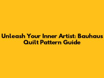 Unleash Your Inner Artist: Bauhaus Quilt Pattern Guide