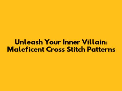 Unleash Your Inner Villain: Maleficent Cross Stitch Patterns
