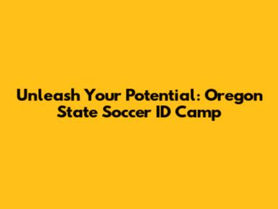 Unleash Your Potential: Oregon State Soccer ID Camp