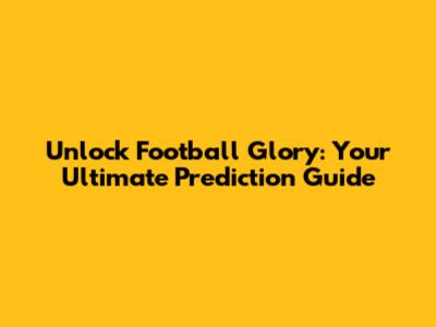 Unlock Football Glory: Your Ultimate Prediction Guide