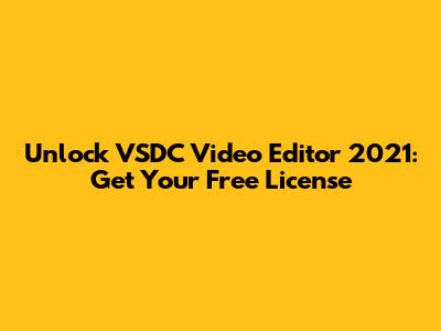 Unlock VSDC Video Editor 2021: Get Your Free License