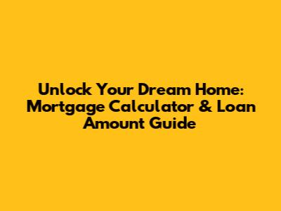 Unlock Your Dream Home: Mortgage Calculator & Loan Amount Guide
