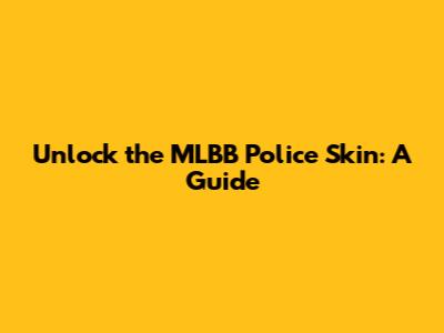 Unlock the MLBB Police Skin: A Guide