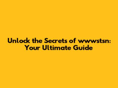 Unlock the Secrets of wwwstsn: Your Ultimate Guide