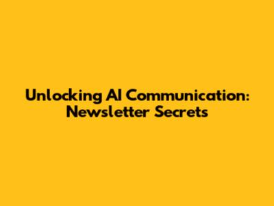 Unlocking AI Communication: Newsletter Secrets