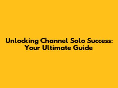 Unlocking Channel Solo Success: Your Ultimate Guide