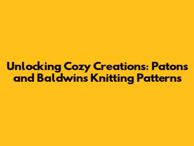 Unlocking Cozy Creations: Patons and Baldwins Knitting Patterns