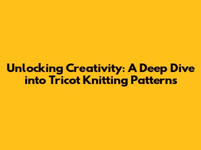 Unlocking Creativity: A Deep Dive into Tricot Knitting Patterns