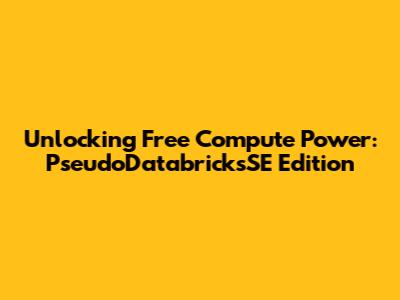 Unlocking Free Compute Power: PseudoDatabricksSE Edition