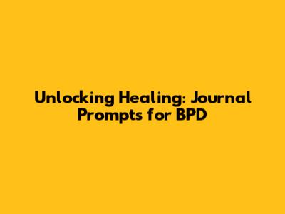 Unlocking Healing: Journal Prompts for BPD