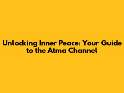 Unlocking Inner Peace: Your Guide to the Atma Channel
