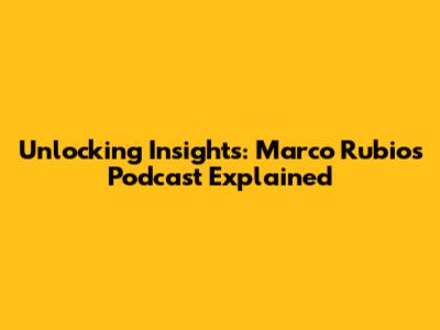 Unlocking Insights: Marco Rubio's Podcast Explained