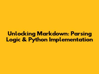 Unlocking Markdown: Parsing Logic & Python Implementation