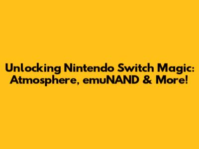 Unlocking Nintendo Switch Magic: Atmosphere, emuNAND & More!