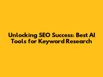 Unlocking SEO Success: Best AI Tools for Keyword Research