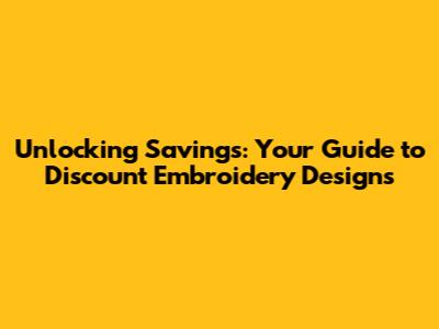 Unlocking Savings: Your Guide to Discount Embroidery Designs