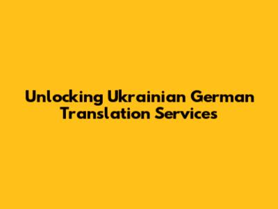 Unlocking Ukrainian German Translation Services