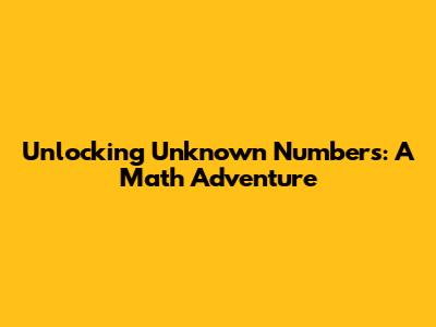 Unlocking Unknown Numbers: A Math Adventure
