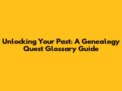 Unlocking Your Past: A Genealogy Quest Glossary Guide