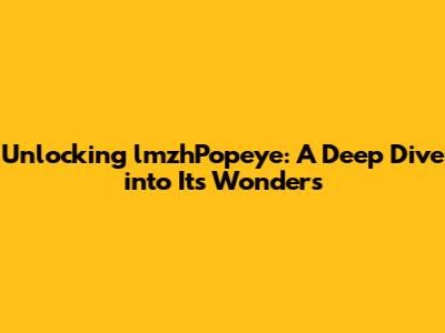 Unlocking lmzhPopeye: A Deep Dive into Its Wonders