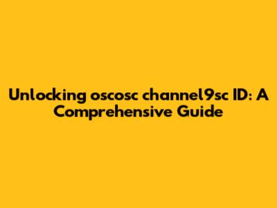 Unlocking oscosc channel9sc ID: A Comprehensive Guide