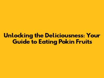 Unlocking the Deliciousness: Your Guide to Eating Pokin Fruits