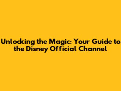 Unlocking the Magic: Your Guide to the Disney Official Channel