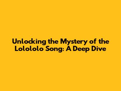 Unlocking the Mystery of the 'Lolololo' Song: A Deep Dive