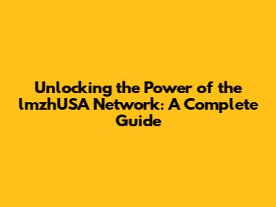 Unlocking the Power of the lmzhUSA Network: A Complete Guide
