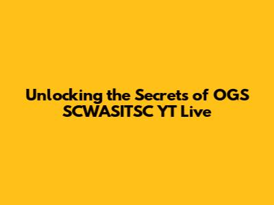 Unlocking the Secrets of OGS SCWASITSC YT Live