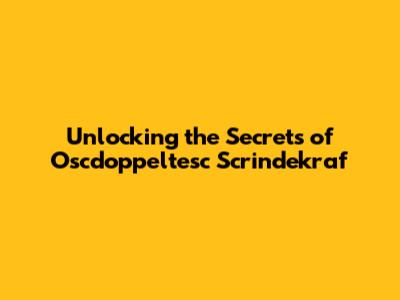 Unlocking the Secrets of Oscdoppeltesc Scrindekraf