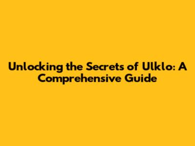 Unlocking the Secrets of Ulklo: A Comprehensive Guide