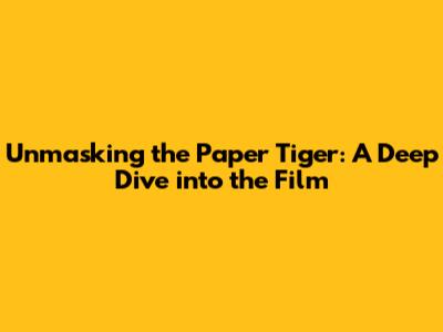 Unmasking the Paper Tiger: A Deep Dive into the Film