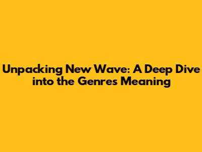 Unpacking New Wave: A Deep Dive into the Genre's Meaning