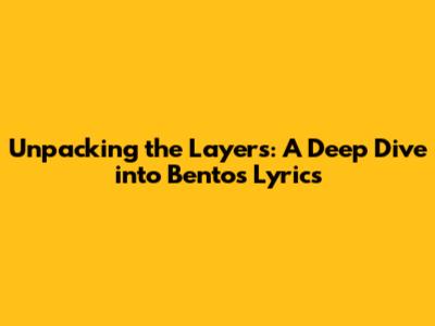 Unpacking the Layers: A Deep Dive into Bento's Lyrics