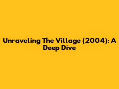 Unraveling 'The Village' (2004): A Deep Dive